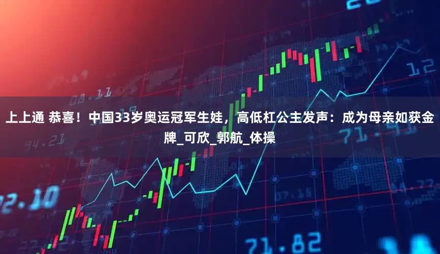 上上通 恭喜！中国33岁奥运冠军生娃，高低杠公主发声：成为母亲如获金牌_可欣_郭航_体操