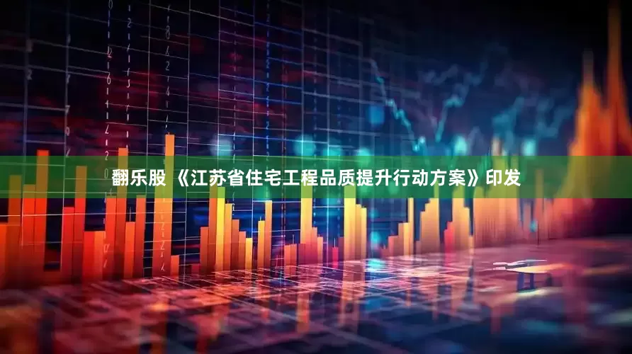 翻乐股 《江苏省住宅工程品质提升行动方案》印发