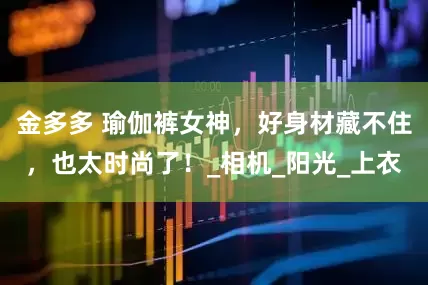 金多多 瑜伽裤女神，好身材藏不住，也太时尚了！_相机_阳光_上衣