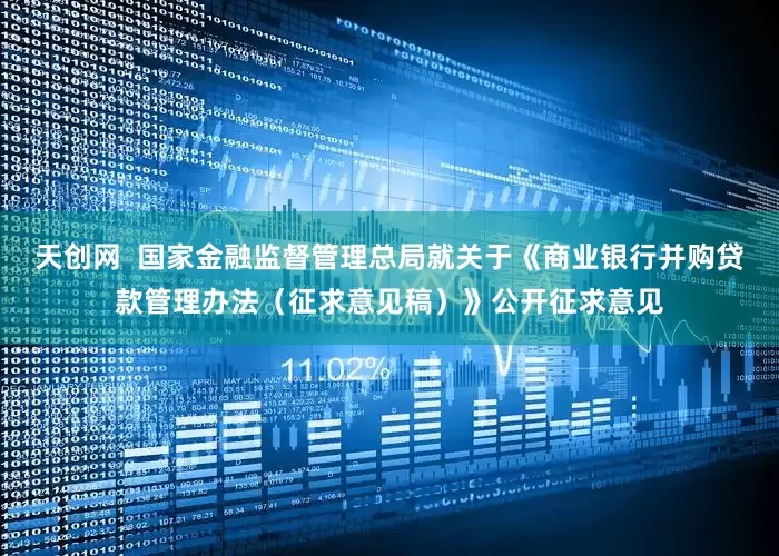 天创网  国家金融监督管理总局就关于《商业银行并购贷款管理办法（征求意见稿）》公开征求意见
