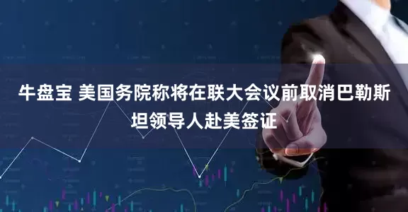 牛盘宝 美国务院称将在联大会议前取消巴勒斯坦领导人赴美签证