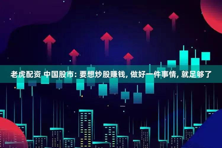 老虎配资 中国股市: 要想炒股赚钱, 做好一件事情, 就足够了