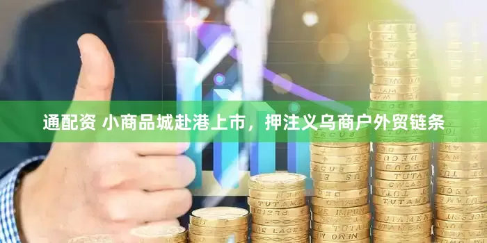通配资 小商品城赴港上市，押注义乌商户外贸链条